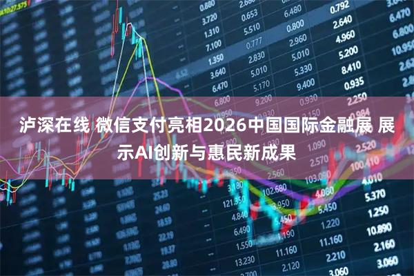 泸深在线 微信支付亮相2026中国国际金融展 展示AI创新与惠民新成果