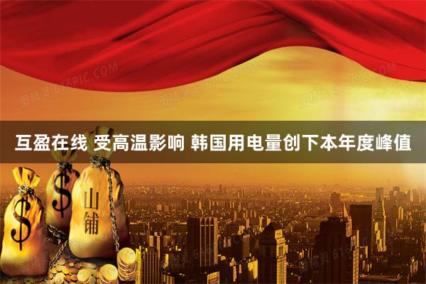 互盈在线 受高温影响 韩国用电量创下本年度峰值