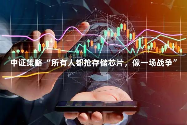 中证策略 “所有人都抢存储芯片，像一场战争”